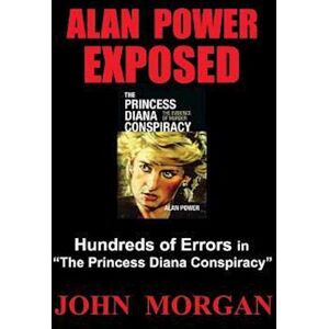 John Morgan Alan Power Exposed: Hundreds Of Errors In The Princess Diana Conspiracy