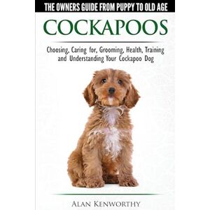 Alan Kenworthy Cockapoos - The Owners Guide From Puppy To Old Age - Choosing, Caring For, Grooming, Health, Training And Understanding Your Cockapoo Dog