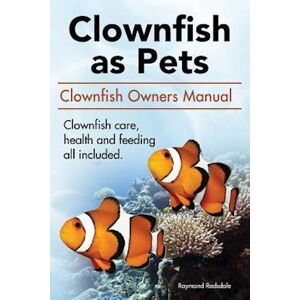 Raymond Rodsdale Clown Fish As Pets. Clown Fish Owners Manual. Clown Fish Care, Advantages, Health And Feeding All Included.