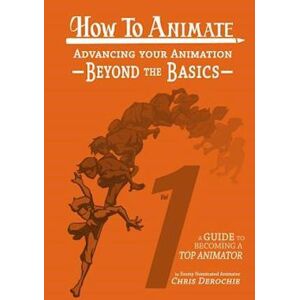 Chris Derochie How To Animate Advancing Your Animation Beyond The Basics