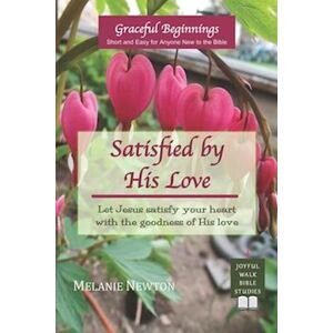 Melanie Newton Satisfied By His Love: Let Jesus Satisfy Your Heart With The Goodness Of His Love (Selected New Testament Women)