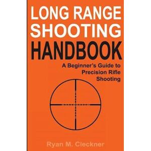 Ryan M. Cleckner Long Range Shooting Handbook: The Complete Beginner'S Guide To Precision Rifle Shooting