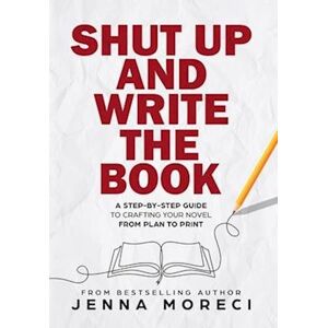 Jenna Moreci Shut Up And Write The Book: A Step-By-Step Guide To Crafting Your Novel From Plan To Print