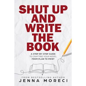 Jenna Moreci Shut Up And Write The Book: A Step-By-Step Guide To Crafting Your Novel From Plan To Print