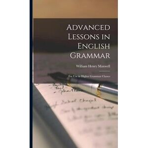 William Henry 1852-1920 Maxwell Advanced Lessons In English Grammar [Microform] : For Use In Higher Grammar Classes