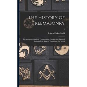 Robert Freke 1836-1915 Gould The History Of Freemasonry : Its Antiquities, Symbols, Constitutions, Customs, Etc., Derived From Official Sources Throughout The World; 1