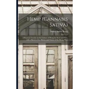 Sidney Smith Boyce Hemp (Cannabis Sativa) : A Practical Treatise On The Culture Of Hemp For Seed And Fiber, With A Sketch Of The History And Nature Of The Hemp Plant