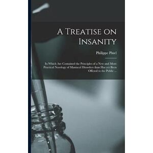 Philippe 1745-1826 Pinel A Treatise On Insanity : In Which Are Contained The Principles Of A New And More Practical Nosology Of Maniacal Disorders Than Has Yet Been Offered To