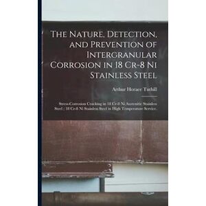 Arthur Horace Tuthill The Nature, Detection, And Prevention Of Intergranular Corrosion In 18 Cr-8 Ni Stainless Steel