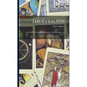 Three Initiates The Kybalion: A Study Of The Hermetic Philosophy Of Ancient Egypt And Greece