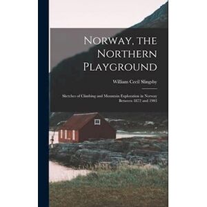 William Cecil Slingsby Norway, The Northern Playground: Sketches Of Climbing And Mountain Exploration In Norway Between 1872 And 1903