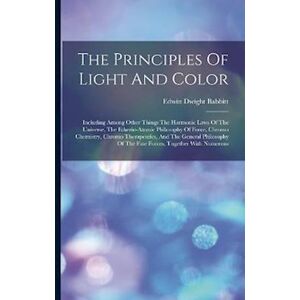 Edwin Dwight Babbitt The Principles Of Light And Color: Including Among Other Things The Harmonic Laws Of The Universe, The Etherio-Atomic Philosophy Of Force, Chromo Chem