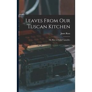 Janet Ross Leaves From Our Tuscan Kitchen: Or, How To Cook Vegetables