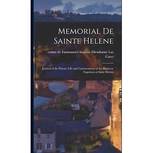 Emmanuel-Auguste-Dieudonne Las Cases Memorial De Sainte Helene: Journal Of The Private Life And Conversations Of The Emperor Napoleon At Saint Helena