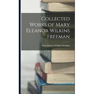 Collected Works Of Mary Eleanor Wilkins Freeman