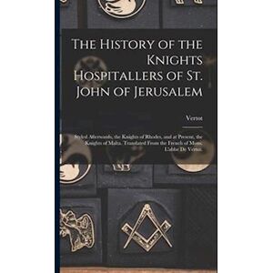 Vertot The History Of The Knights Hospitallers Of St. John Of Jerusalem; Styled Afterwards, The Knights Of Rhodes, And At Present, The Knights Of Malta. Tran