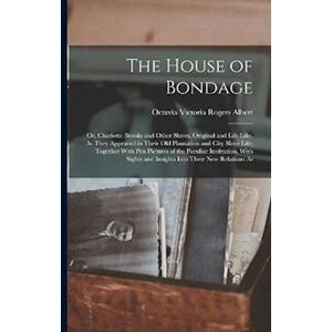 Octavia Victoria Rogers Albert The House Of Bondage: Or, Charlotte Brooks And Other Slaves, Original And Life Like, As They Appeared In Their Old Plantation And City Slave Life; Tog