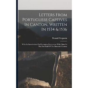 Donald Ferguson Letters From Portuguese Captives In Canton, Written In 1534 & 1536: With An Introduction On Portuguese Intercourse With China In The First Half Of The