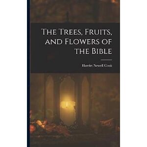 Harriet Newell Cook The Trees, Fruits, And Flowers Of The Bible