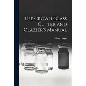 William Cooper The Crown Glass Cutter And Glazier'S Manual
