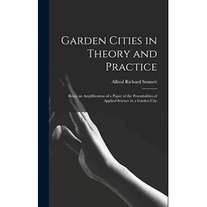 Alfred Richard Sennett Garden Cities In Theory And Practice: Being An Amplification Of A Paper Of The Potentialities Of Applied Science In A Garden City