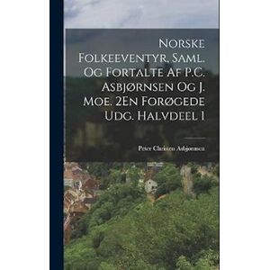 Peter Christen Asbjørnsen Norske Folkeeventyr, Saml. Og Fortalte Af P.C. Asbjørnsen Og J. Moe. 2en Forøgede Udg. Halvdeel 1
