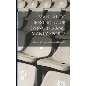 George H. Benedict Manual Of Boxing, Club Swinging And Manly Sports