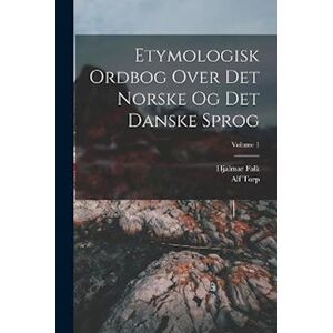 Alf Torp Etymologisk Ordbog Over Det Norske Og Det Danske Sprog; Volume 1