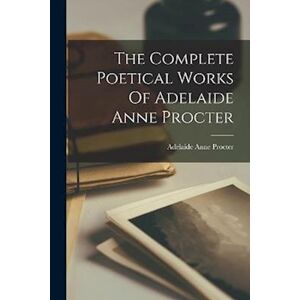 The Complete Poetical Works Of Adelaide Anne Procter