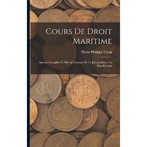 Pierre-Philippe Cresp Cours De Droit Maritime: Annoté, Complété Et Mis Au Courant De La Jurisprudence La Plus Récent