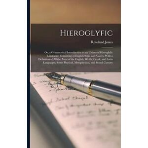 Rowland Jones Hieroglyfic: Or, A Grammatical Introduction To An Universal Hieroglyfic Language; Consisting Of English Signs And Voices. With A Definition Of All The