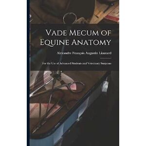 Alexandre Francois Augustin Liautard Vade Mecum Of Equine Anatomy: For The Use Of Advanced Students And Veterinary Surgeons