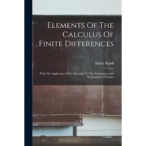 Henry Kuhff Elements Of The Calculus Of Finite Differences: With The Application Of Its Principles To The Summation And Interpolation Of Series