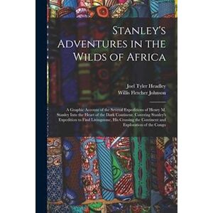 Willis Fletcher Johnson Stanley'S Adventures In The Wilds Of Africa: A Graphic Account Of The Several Expeditions Of Henry M. Stanley Into The Heart Of The Dark Continent. Co