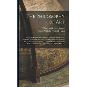 William Mckendree Bryant The Philosophy Of Art: Being The Second Part Of Hegel'S Aesthetik, In Which Are Unfolded Historically The Three Great Fundamental Phases Of The Art-Ac