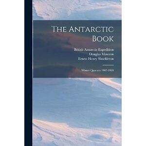 British Antarctic Expedition The Antarctic Book: Winter Quarters 1907-1909