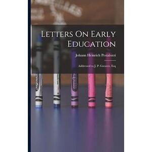 Johann Heinrich Pestalozzi Letters On Early Education: Addressed To J. P. Greaves, Esq