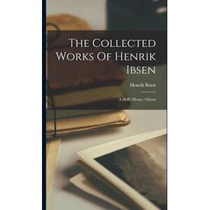 The Collected Works Of Henrik Ibsen: A Doll'S House. Ghosts