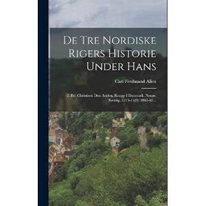 Carl Ferdinand Allen De Tre Nordiske Rigers Historie Under Hans