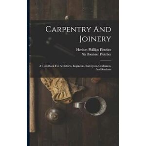 Sir Banister Fletcher Carpentry And Joinery: A Text-Book For Architects, Engineers, Surveyors, Craftsmen, And Students