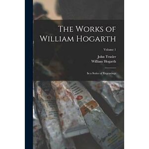 John Trusler The Works Of William Hogarth: In A Series Of Engravings; Volume 1