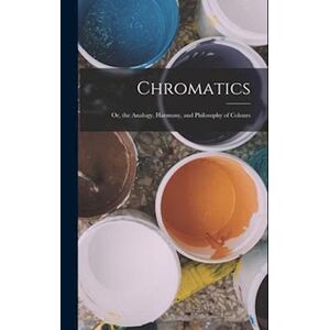 Anonymous Chromatics; Or, The Analogy, Harmony, And Philosophy Of Colours