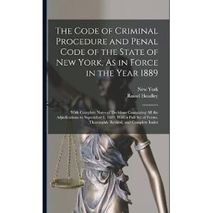 Russel Headley The Code Of Criminal Procedure And Penal Code Of The State Of New York, As In Force In The Year 1889: With Complete Notes Of Decisions Containing All