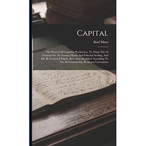 Karl Marx Capital: The Process Of Capitalist Production. Tr. From The 3d German Ed., By Samuel Moore And Edward Aveling, And Ed. By Frederick Engels. Rev. And A