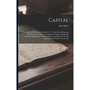 Karl Marx Capital: The Process Of Capitalist Production. Tr. From The 3d German Ed., By Samuel Moore And Edward Aveling, And Ed. By Frederick Engels. Rev. And A