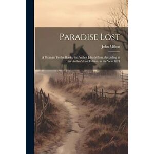 Paradise Lost: A Poem In Twelve Books. The Author John Milton. According To The Author'S Last Edition, In The Year 1674