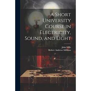 Robert Andrews Millikan A Short University Course In Electricity, Sound, And Light