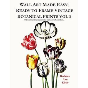 Barbara Ann Kirby Wall Art Made Easy: Ready To Frame Vintage Botanical Prints Vol 3: 30 Beautiful Illustrations To Transform Your Home