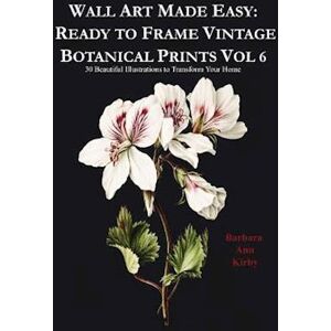 Barbara Ann Kirby Wall Art Made Easy: Ready To Frame Vintage Botanical Prints Vol 6: 30 Beautiful Illustrations To Transform Your Home