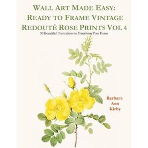 Barbara Ann Kirby Wall Art Made Easy: Ready To Frame Vintage Redouté Rose Prints Vol 4: 30 Beautiful Illustrations To Transform Your Home